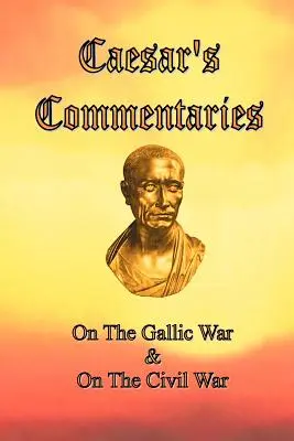 Les commentaires de César : La guerre des Gaules et la guerre civile - Caesar's Commentaries: On The Gallic War and On The Civil War