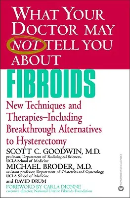 Ce que votre médecin ne vous a peut-être pas dit sur les fibromes : Nouvelles techniques et thérapies - y compris des alternatives révolutionnaires à l'hystérectomie - What Your Doctor May Not Tell You about Fibroids: New Techniques and Therapies-Including Breakthrough Alternatives to Hysterectomy