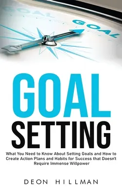 Fixation d'objectifs : Ce qu'il faut savoir sur la définition des objectifs et comment créer des plans d'action et des habitudes de réussite qui ne requièrent pas d'Imm... - Goal Setting: What You Need to Know About Setting Goals and How to Create Action Plans and Habits for Success that Don't Require Imm