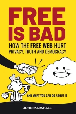 Free Is Bad : Comment le Web gratuit nuit à la vie privée, à la vérité et à la démocratie.... et ce que vous pouvez faire pour y remédier - Free Is Bad: How The Free Web Hurt Privacy, Truth and Democracy....and what you can do about it