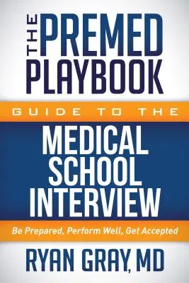 Le guide Premed Playbook de l'entretien d'admission à l'école de médecine : Préparez-vous, soyez performant, soyez accepté - The Premed Playbook Guide to the Medical School Interview: Be Prepared, Perform Well, Get Accepted