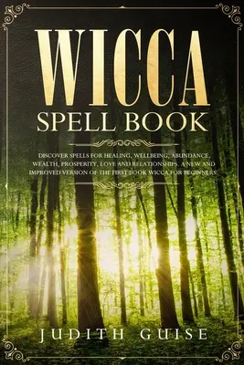 Wicca Spell Book : Découvrez les sorts pour la guérison, le bien-être, l'abondance, la richesse, la prospérité, l'amour et les relations. Une nouvelle version améliorée - Wicca Spell Book: Discover Spells for Healing, Wellbeing, Abundance, Wealth, Prosperity, Love and Relationships. A New and Improved Vers
