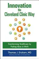 L'innovation à la manière de la Cleveland Clinic : La transformation par la mise en œuvre d'idées - Innovation the Cleveland Clinic Way: Powering Transformation by Putting Ideas to Work