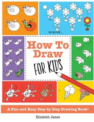 Comment dessiner pour les enfants : Un livre de dessin amusant et facile, étape par étape ! - How To Draw for Kids: A Fun And Easy Step By Step Drawing Book!