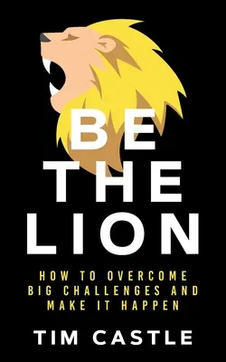 Be The Lion : Comment surmonter les grands défis et passer à l'action - Be The Lion: How To Overcome Big Challenges And Make It Happen