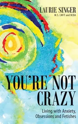 Vous n'êtes pas fou : Vivre avec l'anxiété, les obsessions et les fétiches - You're Not Crazy: Living with Anxiety, Obsessions and Fetishes