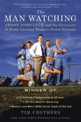 L'homme qui regarde : Anson Dorrance et la dynastie du football féminin de l'Université de Caroline du Nord - The Man Watching: Anson Dorrance and the University of North Carolina Women's Soccer Dynasty