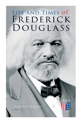 La vie et l'époque de Frederick Douglass : Ses débuts en tant qu'esclave, son évasion de la servitude et l'histoire complète de sa vie - Life and Times of Frederick Douglass: His Early Life as a Slave, His Escape from Bondage and His Complete Life Story