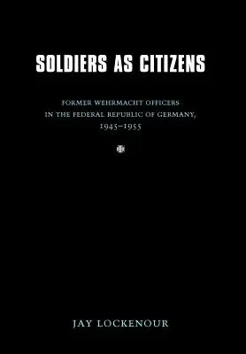 Soldats et citoyens : Les anciens officiers de la Wehrmacht en République fédérale d'Allemagne, 1945-1955 - Soldiers as Citizens: Former Wehrmacht Officers in the Federal Republic of Germany, 1945-1955