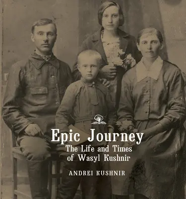 Epic Journey : La vie et l'époque de Wasyl Kushnir - Epic Journey: The Life and Times of Wasyl Kushnir