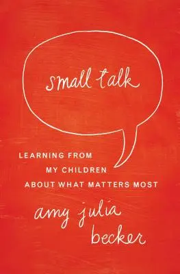 Small Talk : Ce que mes enfants m'ont appris sur ce qui compte le plus - Small Talk: Learning from My Children about What Matters Most