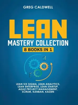 Lean Mastery : 8 livres en 1 - Maîtriser Lean Six Sigma et construire une entreprise Lean, accélérer les tâches avec Scrum et Agile Project Manageme - Lean Mastery: 8 Books in 1 - Master Lean Six Sigma & Build a Lean Enterprise, Accelerate Tasks with Scrum and Agile Project Manageme