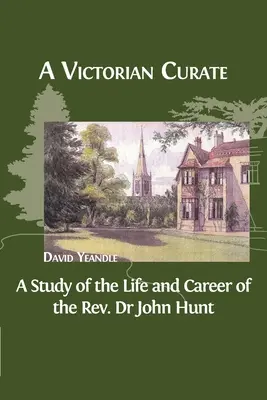 Un vicaire de l'époque victorienne : Une étude de la vie et de la carrière du révérend Dr John Hunt - A Victorian Curate: A Study of the Life and Career of the Rev. Dr John Hunt