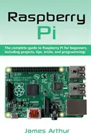 Raspberry Pi : Le guide complet du Raspberry Pi pour les débutants, avec des projets, des conseils, des astuces et de la programmation. - Raspberry Pi: The complete guide to Raspberry Pi for beginners, including projects, tips, tricks, and programming