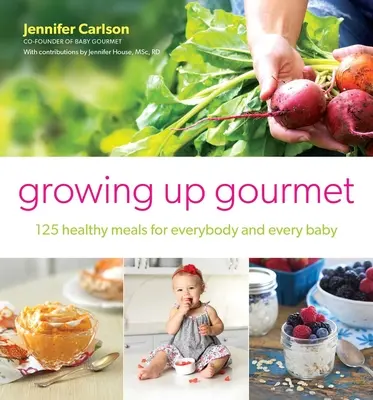 Growing Up Gourmet : 125 repas sains pour tout le monde et tous les bébés - Growing Up Gourmet: 125 Healthy Meals for Everybody and Every Baby