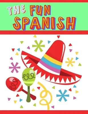 L'espagnol amusant : Programme d'espagnol élémentaire pour les enfants : Apprendre l'espagnol une phrase à la fois - The Fun Spanish: Elementary Spanish Curriculum for Kids: Learning Spanish One Phrase at a Time