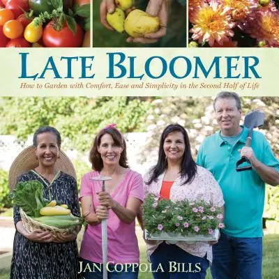 La floraison tardive : Comment jardiner avec confort, facilité et simplicité dans la seconde moitié de la vie - Late Bloomer: How to Garden with Comfort, Ease and Simplicity in the Second Half of Life