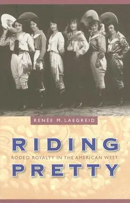 Riding Pretty : La royauté du rodéo dans l'Ouest américain - Riding Pretty: Rodeo Royalty in the American West