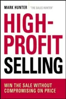 La vente à haut rendement : Gagner la vente sans faire de compromis sur le prix - High-Profit Selling: Win the Sale Without Compromising on Price