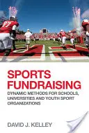 La collecte de fonds pour le sport : Méthodes dynamiques pour les écoles, les universités et les organisations sportives pour la jeunesse - Sports Fundraising: Dynamic Methods for Schools, Universities and Youth Sport Organizations