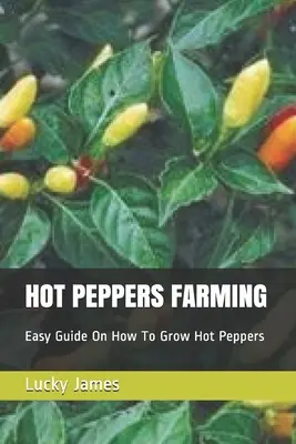 L'élevage de piments : Guide facile sur la culture des piments forts - Hot Peppers Farming: Easy Guide On How To Grow Hot Peppers
