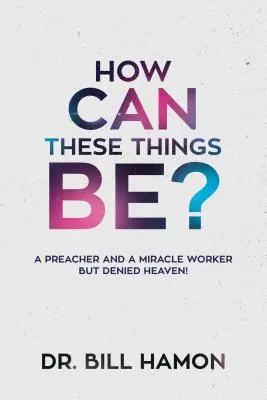 Comment ces choses peuvent-elles être ? Un prédicateur et un faiseur de miracles à qui l'on refuse le ciel ! - How Can These Things Be?: A Preacher and a Miracle Worker But Denied Heaven!