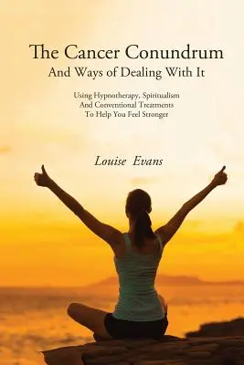 L'énigme du cancer et les moyens d'y remédier : Utiliser l'hypnothérapie, le spiritualisme et les traitements conventionnels pour vous aider à vous sentir plus fort - The Cancer Conundrum And Ways of Dealing With It: Using Hypnotherapy, Spiritualism and Conventional Treatments to Help You Feel Stronger