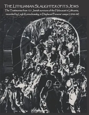 Le massacre des Juifs de Lituanie : Les témoignages de 121 survivants juifs de l'Holocauste en lituanien, enregistrés par Leyb Koniuchowsky, dans Displa - The Lithuanian Slaughter of its Jews: The Testimonies of 121 Jewish survivors of the Holocaust in Lithuanian, recorded by Leyb Koniuchowsky, in Displa