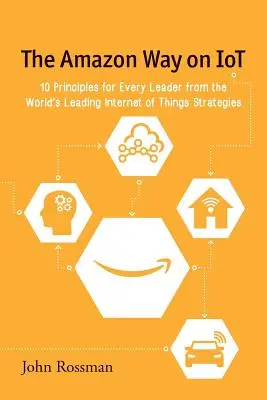 La voie d'Amazon sur l'IdO : 10 principes pour chaque dirigeant, issus des meilleures stratégies mondiales en matière d'Internet des objets - The Amazon Way on IoT: 10 Principles for Every Leader from the World's Leading Internet of Things Strategies