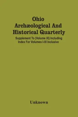 Ohio Archological and Historical Quarterly ; Supplement To (Volume Xi) Including Index For Volumes I-Xi Inclusive - Ohio Archological And Historical Quarterly; Supplement To (Volume Xi) Including Index For Volumes I-Xi Inclusive