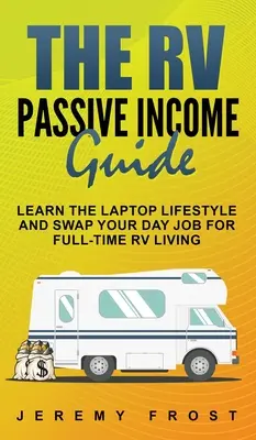 Le guide du revenu passif en VR : Apprenez le style de vie de l'ordinateur portable et échangez votre emploi de jour pour une vie en VR à temps plein. - The RV Passive Income Guide: Learn The Laptop Lifestyle And Swap Your Day Job For Full-Time RV Living