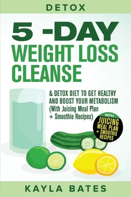 Détox : Le régime de nettoyage et de désintoxication de 5 jours pour perdre du poids, pour être en bonne santé et pour stimuler votre métabolisme (avec un plan de repas de jus de fruits et de smoothies). - Detox: 5-Day Weight Loss Cleanse & Detox Diet to Get Healthy And Boost Your Metabolism (With Juicing Meal Plan + Smoothie Rec