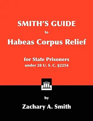 Smith's Guide to Habeas Corpus Relief for State Prisoners Under 28 U. S. C. 2254 (Guide de l'Habeas Corpus pour les prisonniers d'État en vertu de 28 U. S. C. 2254) - Smith's Guide to Habeas Corpus Relief for State Prisoners Under 28 U. S. C. 2254