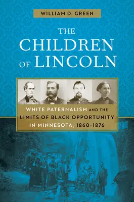 Les enfants de Lincoln : le paternalisme blanc et les limites des possibilités offertes aux Noirs dans le Minnesota, 1860-1876 - The Children of Lincoln: White Paternalism and the Limits of Black Opportunity in Minnesota, 1860-1876