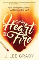 La vie de l'homme et la vie de l'homme : une histoire d'amour, d'amour et d'amour. - Set My Heart on Fire: Ignite Your Confidence, Boldness, and Passion for God