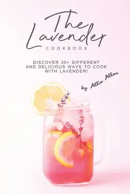 Le livre de cuisine à la lavande : Découvrez plus de 30 façons différentes et délicieuses de cuisiner avec de la lavande ! - The Lavender Cookbook: Discover 30+ Different and Delicious Ways to Cook with Lavender!