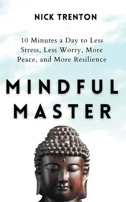 Maître de l'esprit : 10 minutes par jour pour moins de stress, moins d'inquiétude, plus de paix et plus de résilience - Mindful Master: 10 Minutes a Day to Less Stress, Less Worry, More Peace, and More Resilience