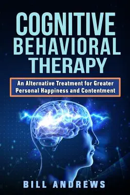 Thérapie cognitivo-comportementale - Un traitement alternatif pour plus de bonheur et de satisfaction personnels - Cognitive Behavioral Therapy - An Alternative Treatment for Greater Personal Happiness and Contentment