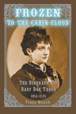 Congelé au plancher de la cabine : La biographie de Baby Doe Tabor 1854-1935 - Frozen to the Cabin Floor: The Biography of Baby Doe Tabor 1854-1935