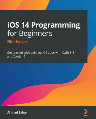 Programmation iOS 14 pour les débutants : Créer des applications iOS avec Swift 5.3 et Xcode 12 - iOS 14 Programming for Beginners: Get started with building iOS apps with Swift 5.3 and Xcode 12