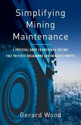 Simplifier la maintenance minière : Un guide pratique pour construire une culture qui prévient les pannes et augmente les profits - Simplifying Mining Maintenance: A Practical Guide to Building a Culture that Prevents Breakdowns and Increases Profits