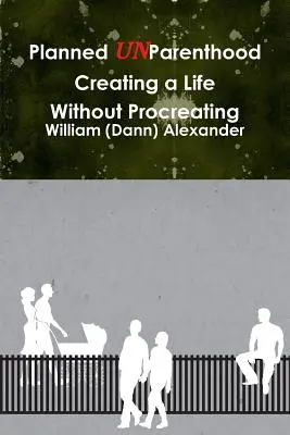 Planned UnParenthood Créer une vie sans procréer (Alexander William (Dann)) - Planned UnParenthood Creating a Life Without Procreating (Alexander William (Dann))