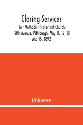 Services de clôture : First Methodist Protestant Church, Fifth Avenue, Pittsburgh, 11, 12, 13 et 15 mai 1892 - Closing Services: First Methodist Protestant Church, Fifth Avenue, Pittsburgh, May 11, 12, 13 And 15, 1892