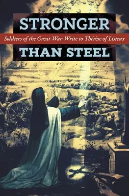 Plus fort que l'acier : Les soldats de la Grande Guerre écrivent à la Thérèse de Lisieux - Stronger than Steel: Soldiers of the Great War Write to Thrse of Lisieux