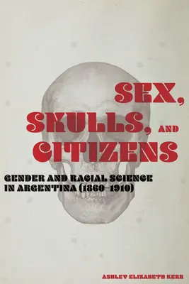 Sexe, crânes et citoyens : Genre et science raciale en Argentine (1860-1910) - Sex, Skulls, and Citizens: Gender and Racial Science in Argentina (1860-1910)