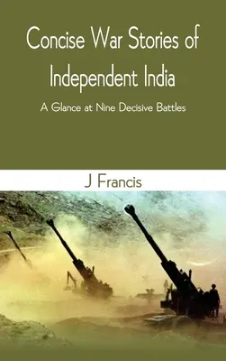 Récits de guerre concis de l'Inde indépendante : Un regard sur neuf batailles décisives - Concise War Stories of Independent India: A Glance at Nine Decisive Battles