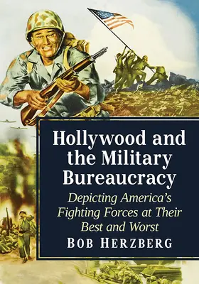 Hollywood et la bureaucratie militaire : La représentation des forces combattantes américaines dans ce qu'elles ont de meilleur et de pire - Hollywood and the Military Bureaucracy: Depicting America's Fighting Forces at Their Best and Worst