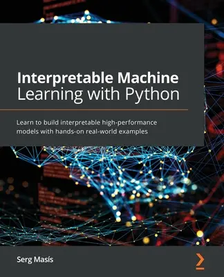 Apprentissage automatique interprétable avec Python : Apprendre à construire des modèles interprétables de haute performance avec des exemples pratiques du monde réel - Interpretable Machine Learning with Python: Learn to build interpretable high-performance models with hands-on real-world examples
