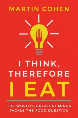 Je pense donc je mange : Les plus grands esprits du monde s'attaquent à la question de l'alimentation - I Think Therefore I Eat: The World's Greatest Minds Tackle the Food Question