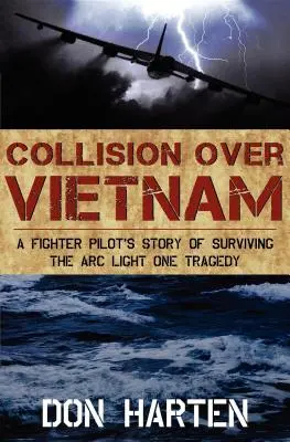 Collision au-dessus du Vietnam : L'histoire d'un pilote de chasse qui a survécu à la tragédie de l'Arc Light One - Collision Over Vietnam: A Fighter Pilot's Story of Surviving the Arc Light One Tragedy